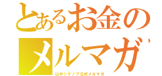 とあるお金のメルマガ（山中シゲノブ公式メルマガ）