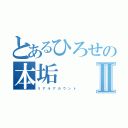 とあるひろせの本垢Ⅱ（リ ア ル ア カ ウ ン ト）