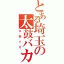 とある埼玉の太鼓バカ（太鼓バカ）