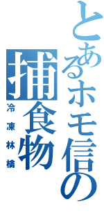 とあるホモ信の捕食物（冷凍林檎）