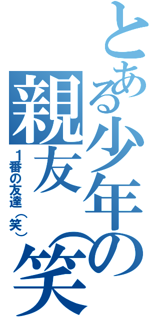 とある少年の親友（笑）（１番の友達（笑））