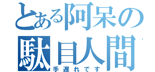 とある阿呆の駄目人間（手遅れです）