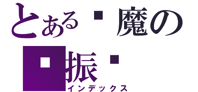 とある恶魔の张振华（インデックス）