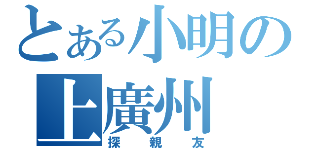 とある小明の上廣州（探親友）