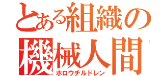 とある組織の機械人間（ホロウチルドレン）