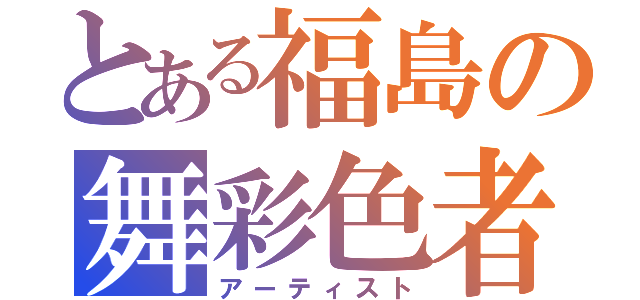 とある福島の舞彩色者（アーティスト）