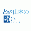 とある山本のゆい（ドジっ子）