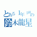 とある１年５組の鈴木龍星（）