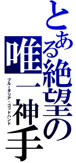 とある絶望の唯一神手（ブルーダリア・ゴッドハンド）