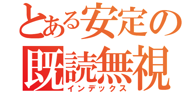 とある安定の既読無視（インデックス）