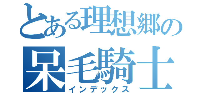 とある理想郷の呆毛騎士（インデックス）