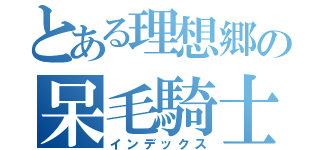 とある理想郷の呆毛騎士（インデックス）