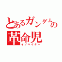 とあるガンダムの革命児（イノベイター）