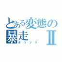 とある変態の暴走Ⅱ（ボウソウ）