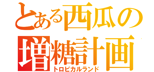 とある西瓜の増糖計画（トロピカルランド）