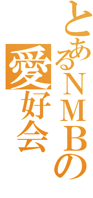 とあるＮＭＢの愛好会（）