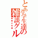 とある学生達の雑談グル（悪魔の花園）