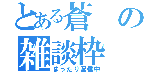 とある蒼の雑談枠（まったり配信中）