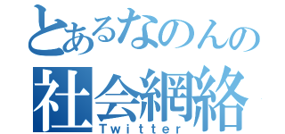 とあるなのんの社会網絡（Ｔｗｉｔｔｅｒ）