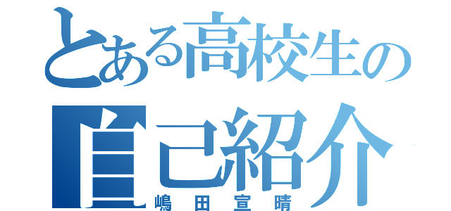 とある高校生の自己紹介（嶋田宣晴）