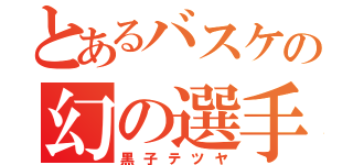 とあるバスケの幻の選手（黒子テツヤ）