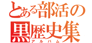 とある部活の黒歴史集（アルバム）