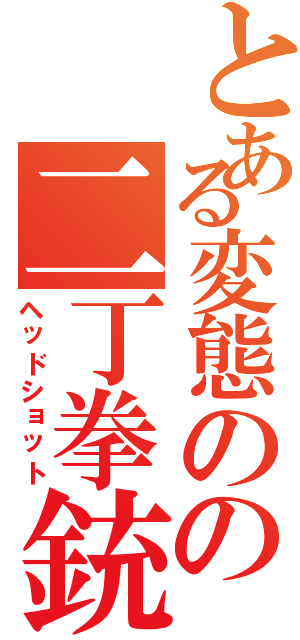 とある変態のの二丁拳銃（ヘッドショット）