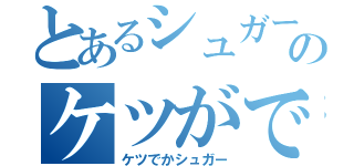 とあるシュガーのケツがでかい（ケツでかシュガー）