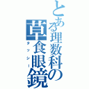 とある理数科の草食眼鏡（タッシー）