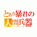 とある暴君の人間兵器（バーソロミュー・くま）