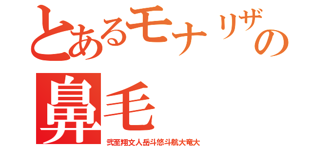 とあるモナリザの鼻毛（弐至翔文人岳斗悠斗航大竜大）