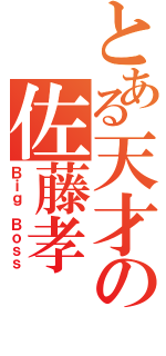 とある天才の佐藤孝（Ｂｉｇ Ｂｏｓｓ）