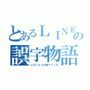 とあるＬＩＮＥの誤字物語（とびくゅうの城ラプュタ）