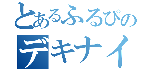 とあるふるぴのデキナイヤダヤダ（）