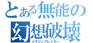 とある無能の幻想破壊（イマジンブレイカー）