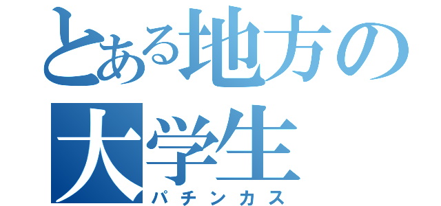 とある地方の大学生（パチンカス）