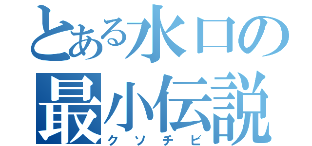 とある水口の最小伝説（クソチビ）