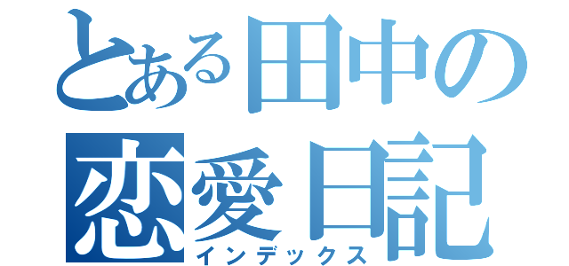 とある田中の恋愛日記（インデックス）