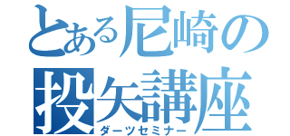 とある尼崎の投矢講座（ダーツセミナー）