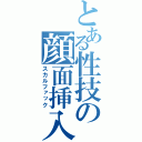 とある性技の顔面挿入（スカルファック）