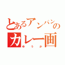 とあるアンパンのカレー画（ゆうか）