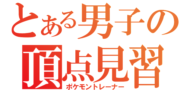 とある男子の頂点見習い（ポケモントレーナー）