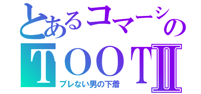 とあるコマーシャルのＴＯＯＴⅡ（ブレない男の下着）