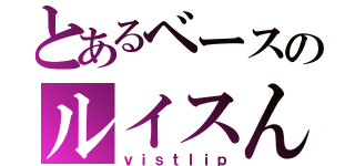 とあるベースのルイスん（ｖｉｓｔｌｉｐ）