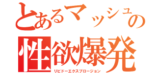 とあるマッシュの性欲爆発（リビドーエクスプロージョン）