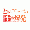 とあるマッシュの性欲爆発（リビドーエクスプロージョン）