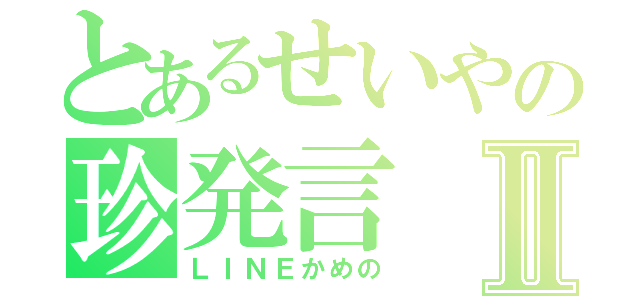 とあるせいやの珍発言Ⅱ（ＬＩＮＥかめの）