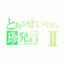 とあるせいやの珍発言Ⅱ（ＬＩＮＥかめの）