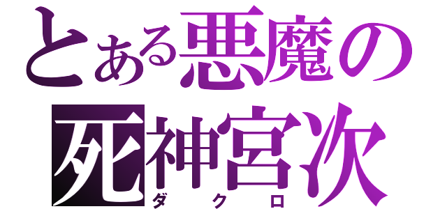 とある悪魔の死神宮次（ダクロ）