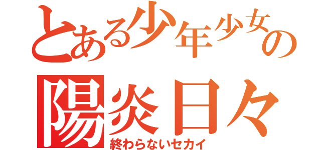 とある少年少女の陽炎日々（終わらないセカイ）